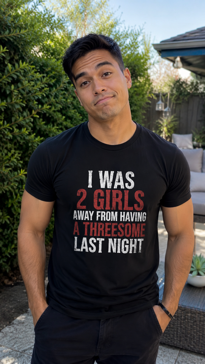 I Was 2 Girls Away From Having a Threesome Shirt